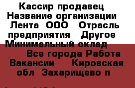 Кассир-продавец › Название организации ­ Лента, ООО › Отрасль предприятия ­ Другое › Минимальный оклад ­ 30 000 - Все города Работа » Вакансии   . Кировская обл.,Захарищево п.